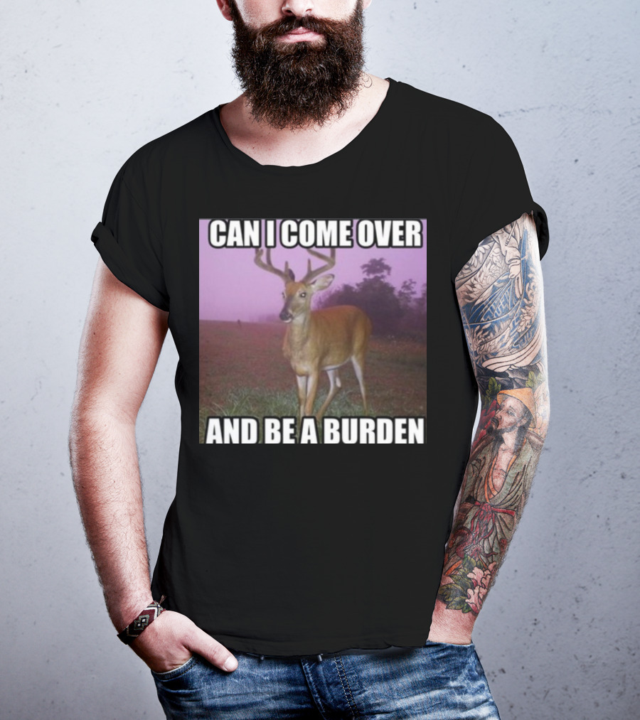 Whotfisjovana Can I Come Over And Be A Burden Funny Deer Meme T-Shirt