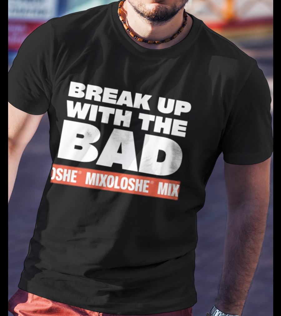 Break Up With The Bad Mixoloshe Mixoloshe Mix T-Shirt