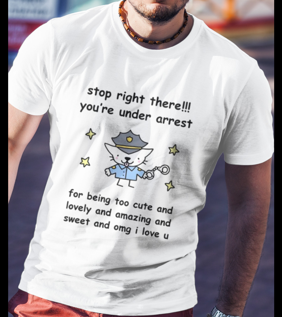 Stop Right There You're Under Arrest For Being Too Cute And Lovely And Amazing And Sweet And OMG I Love U T-Shirt