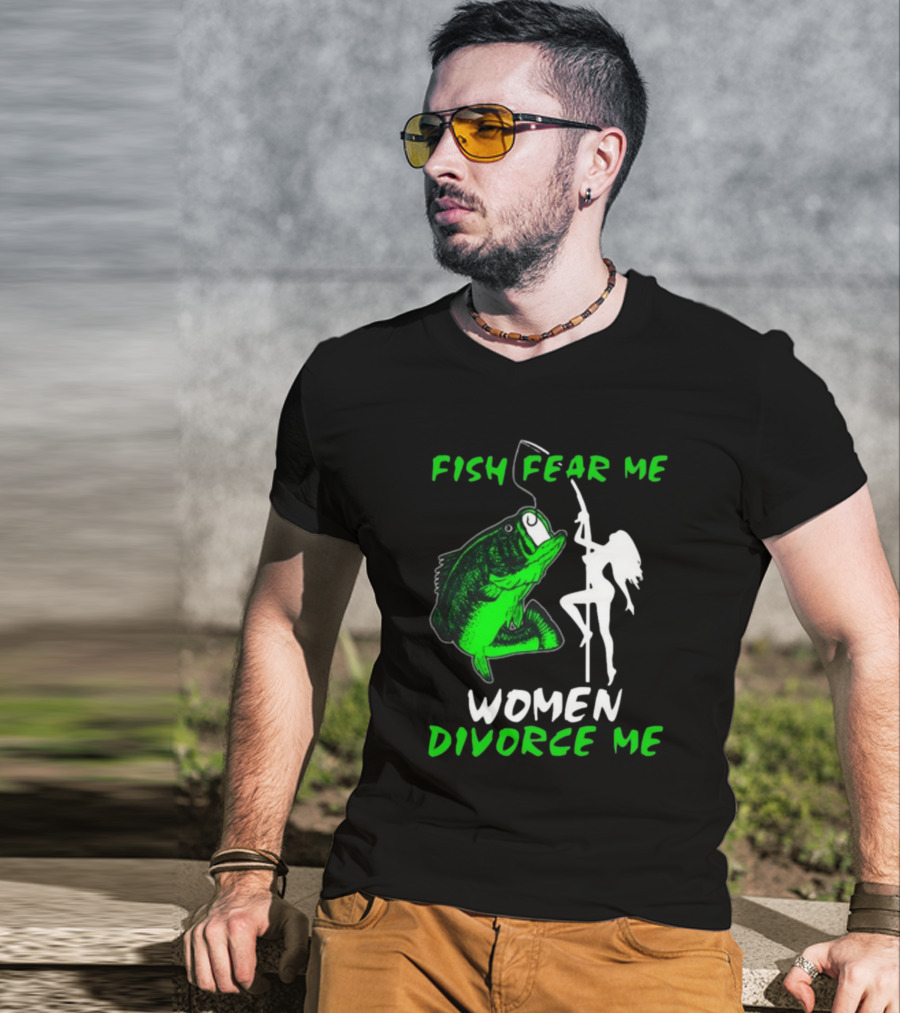 Fish Fear Me Women Divorce Me Fisherman Humor T-Shirt
