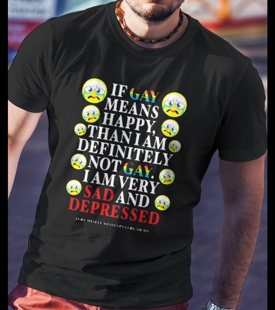 Teenhearts If Gay Means Happy Than I Am Definitely Not Gay I Am Very Sad And Depressed Emoji Faces T-Shirt