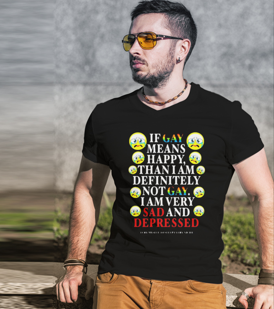 Teenhearts If Gay Means Happy Than I Am Definitely Not Gay I Am Very Sad And Depressed Emoji Faces T-Shirt