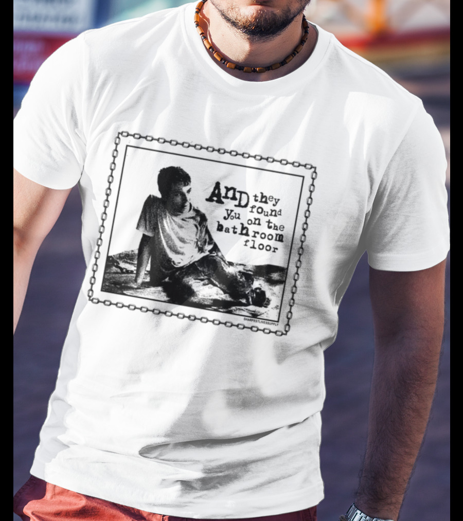 And They Found You On The Bathroom Floor Image With Chain Border T-Shirt