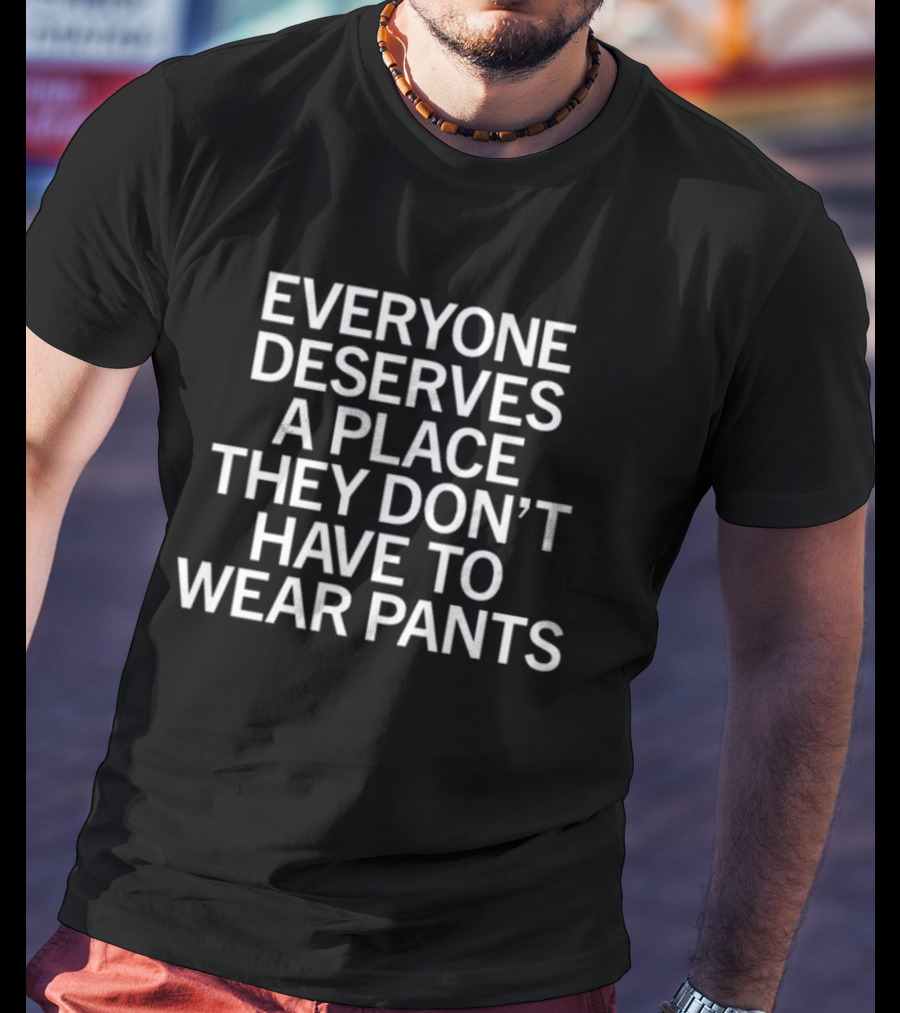Raygun Everyone Deserves A Place They Don't Have To Wear Pants T-Shirt