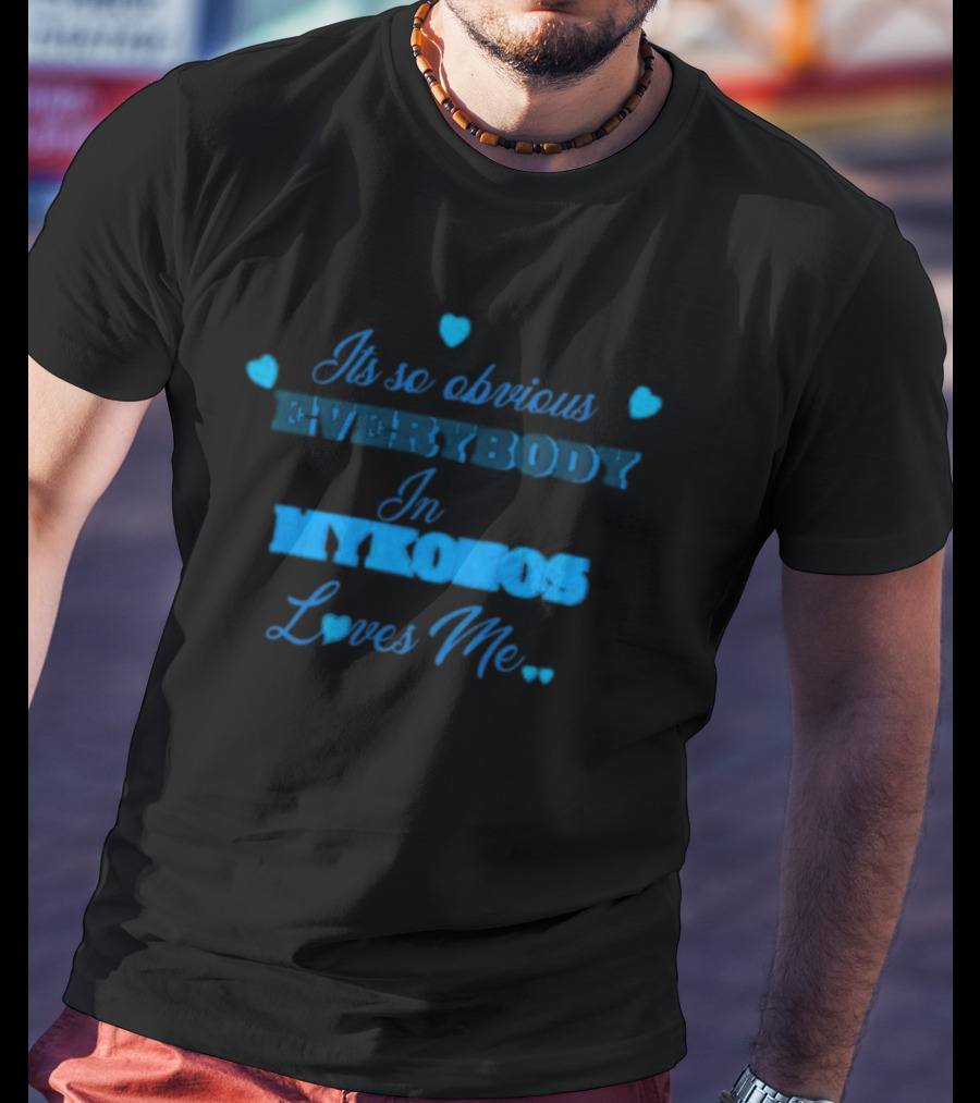 Its So Obvious Everybody In Mykonos Loves Me Hearts T-Shirt
