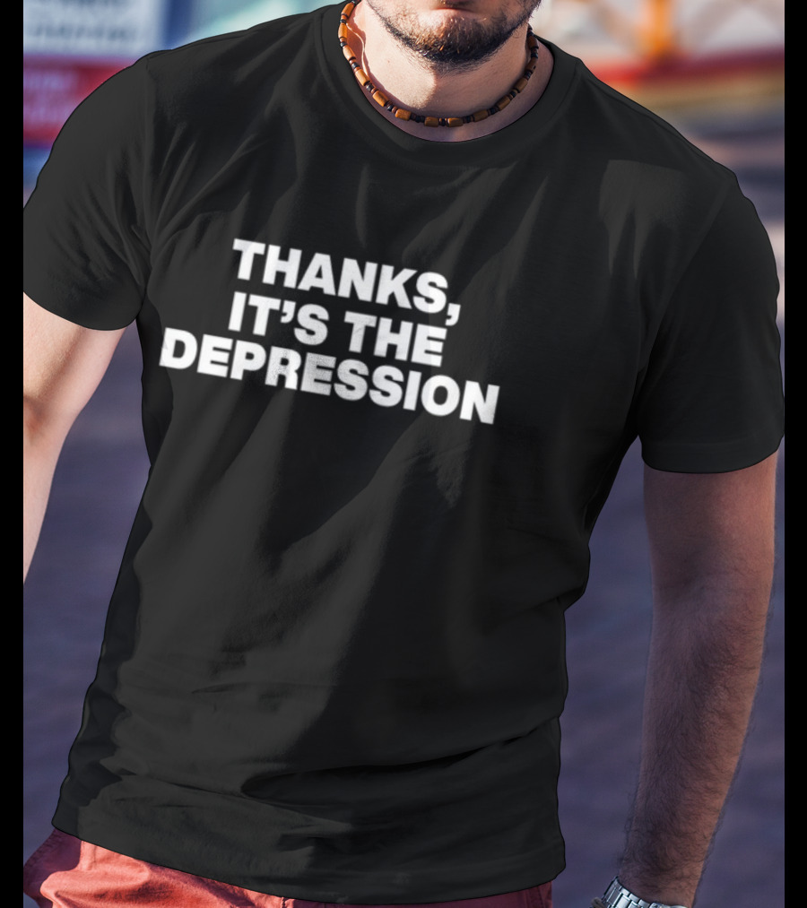 Thanks It's The Depression T-Shirt