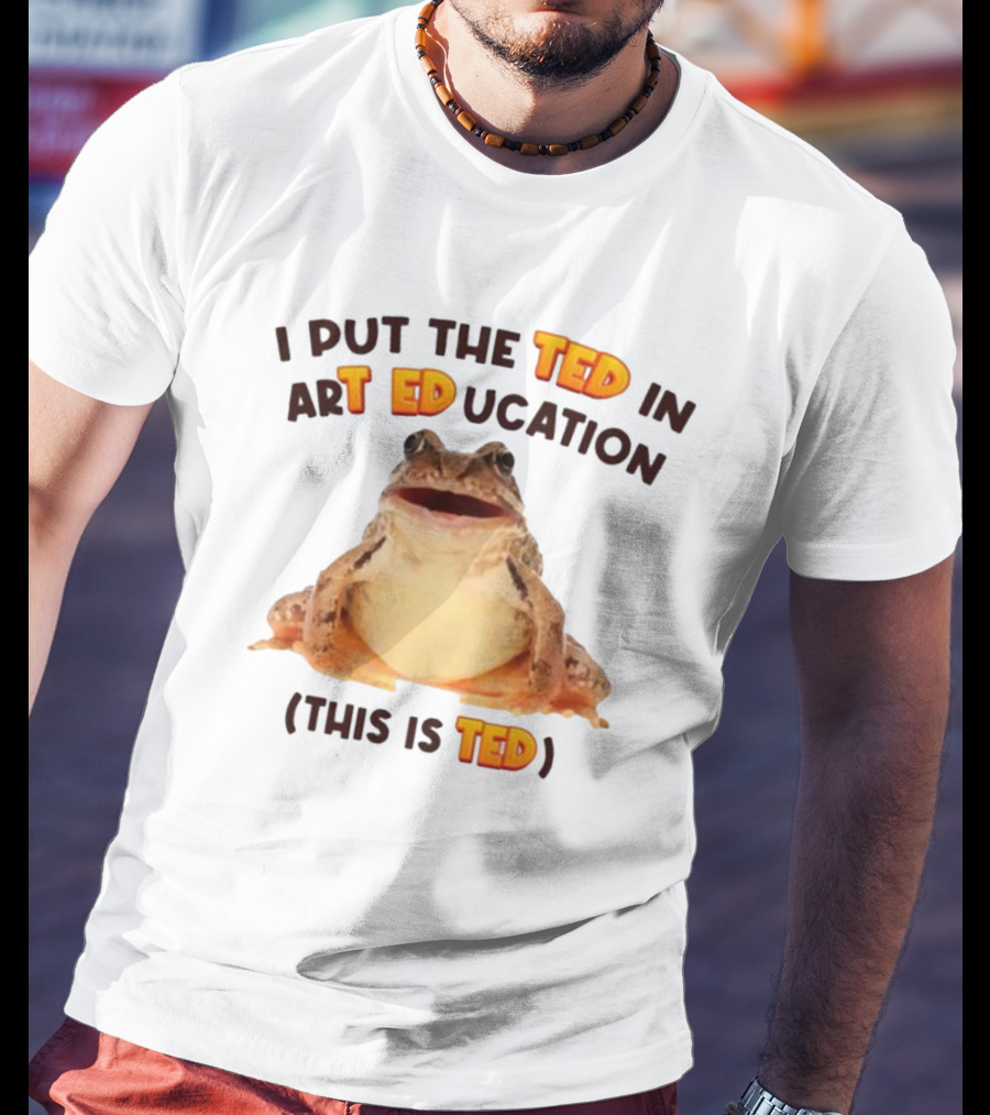 I Put The Ted In Art Education This Is Ted Frog T-Shirt