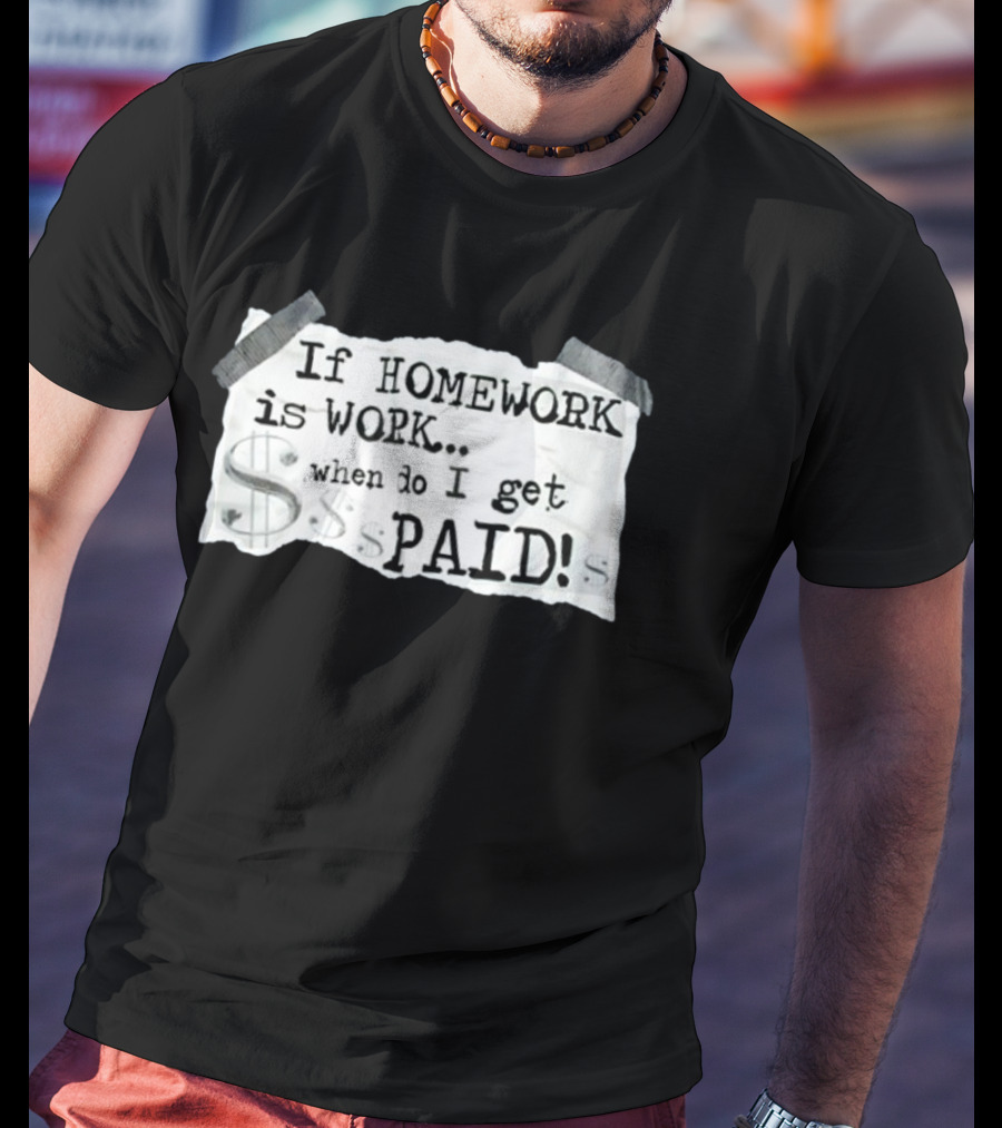 If Homework Is Work When Do I Get Paid Dollar Sign Question T-Shirt