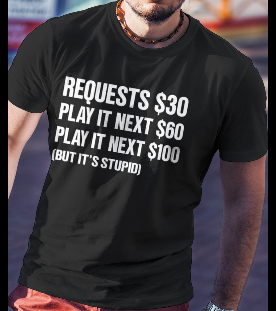 Requests $30 Play It Next $60 Play It Next $100 But It's Stupid T-Shirt