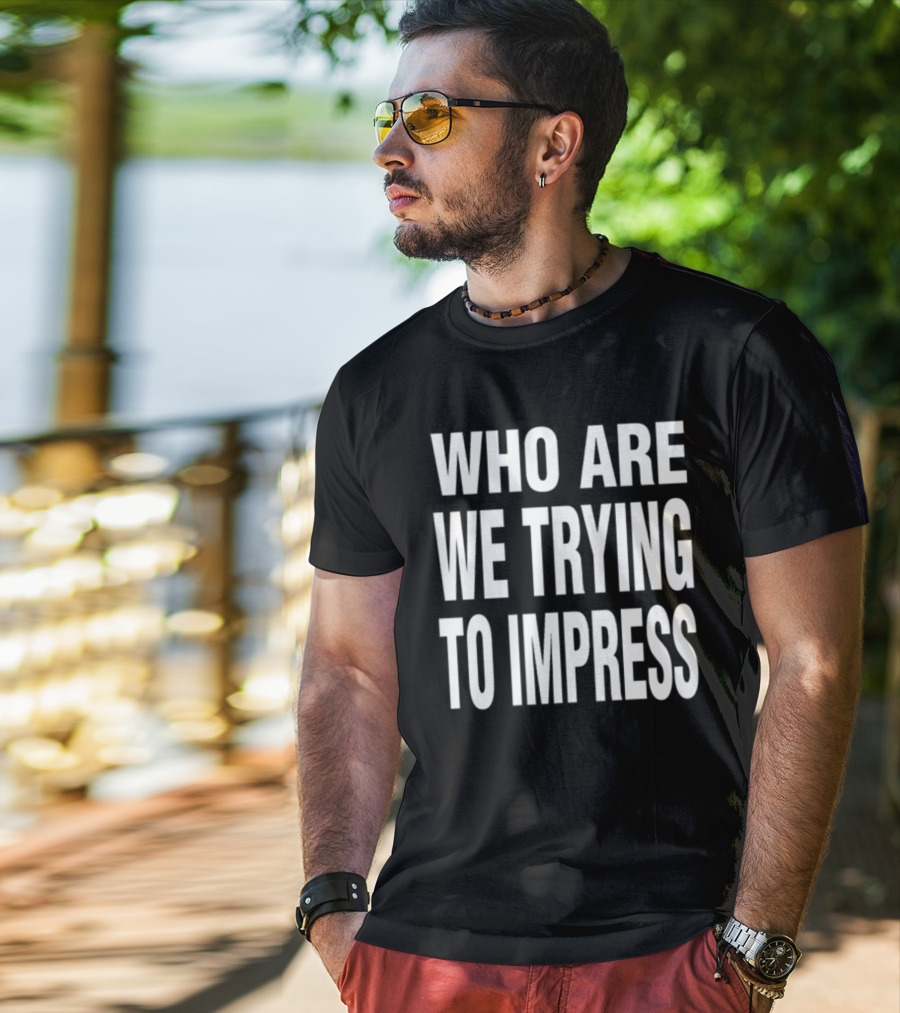 Who Are We Trying To Impress Text T-Shirt