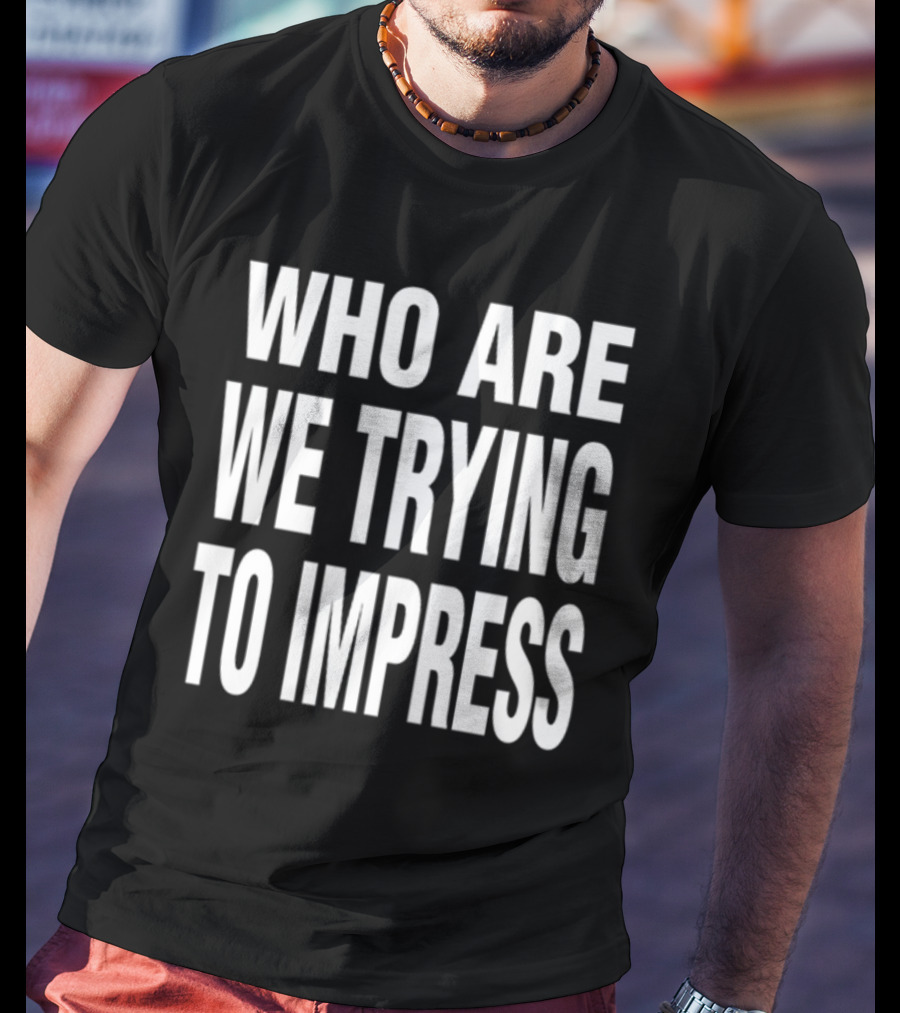 Who Are We Trying To Impress Text T-Shirt