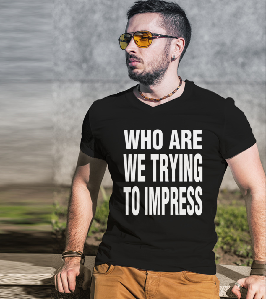 Who Are We Trying To Impress Text T-Shirt