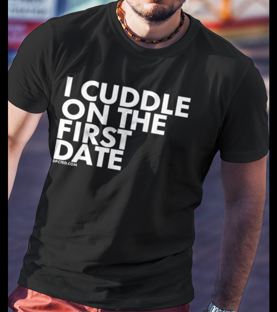 I Cuddle On The First Date Dpcted.com T-Shirt