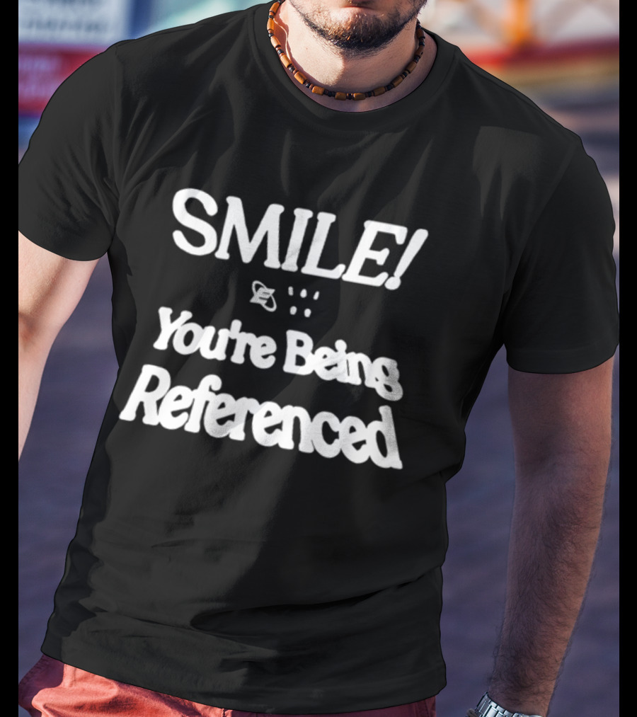 SMILE You're Being Referenced T-Shirt
