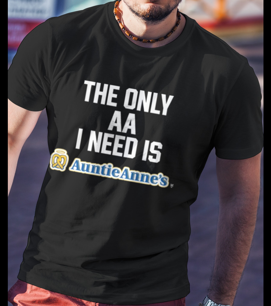The Only AA I Need Is Auntie Anne's Pretzels T-Shirt