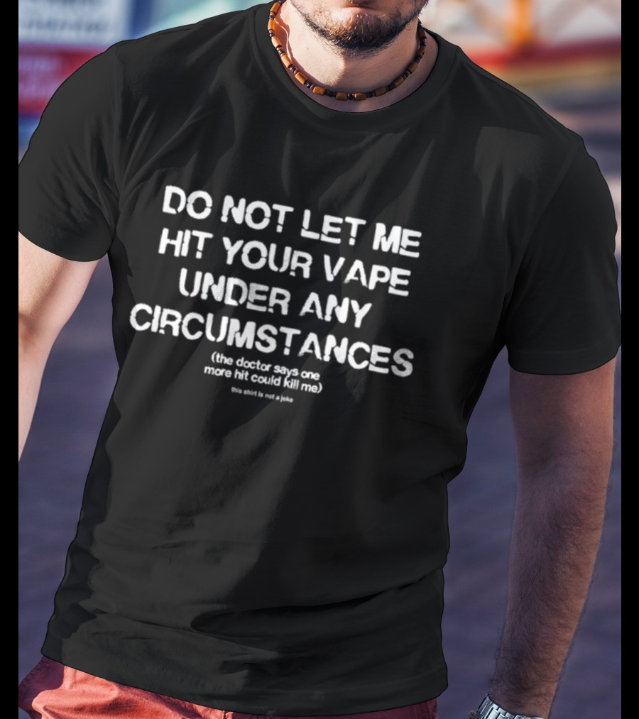 Do Not Let Me Hit Your Vape Under Any Circumstances The Doctor Says One More Hit Could Kill Me This Shirt Is Not A Joke T-Shirt