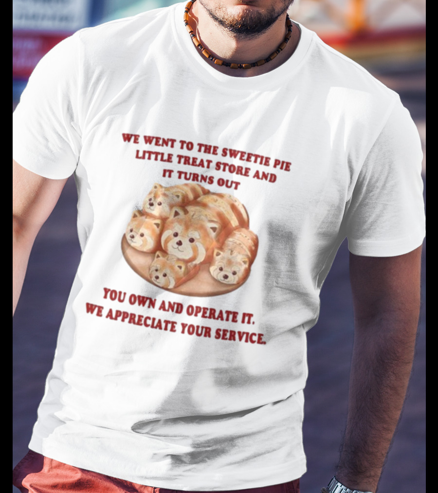 We Went To The Sweetie Pie Little Treat Store And It Turns Out You Own And Operate It We Appreciate Your Service T-Shirt