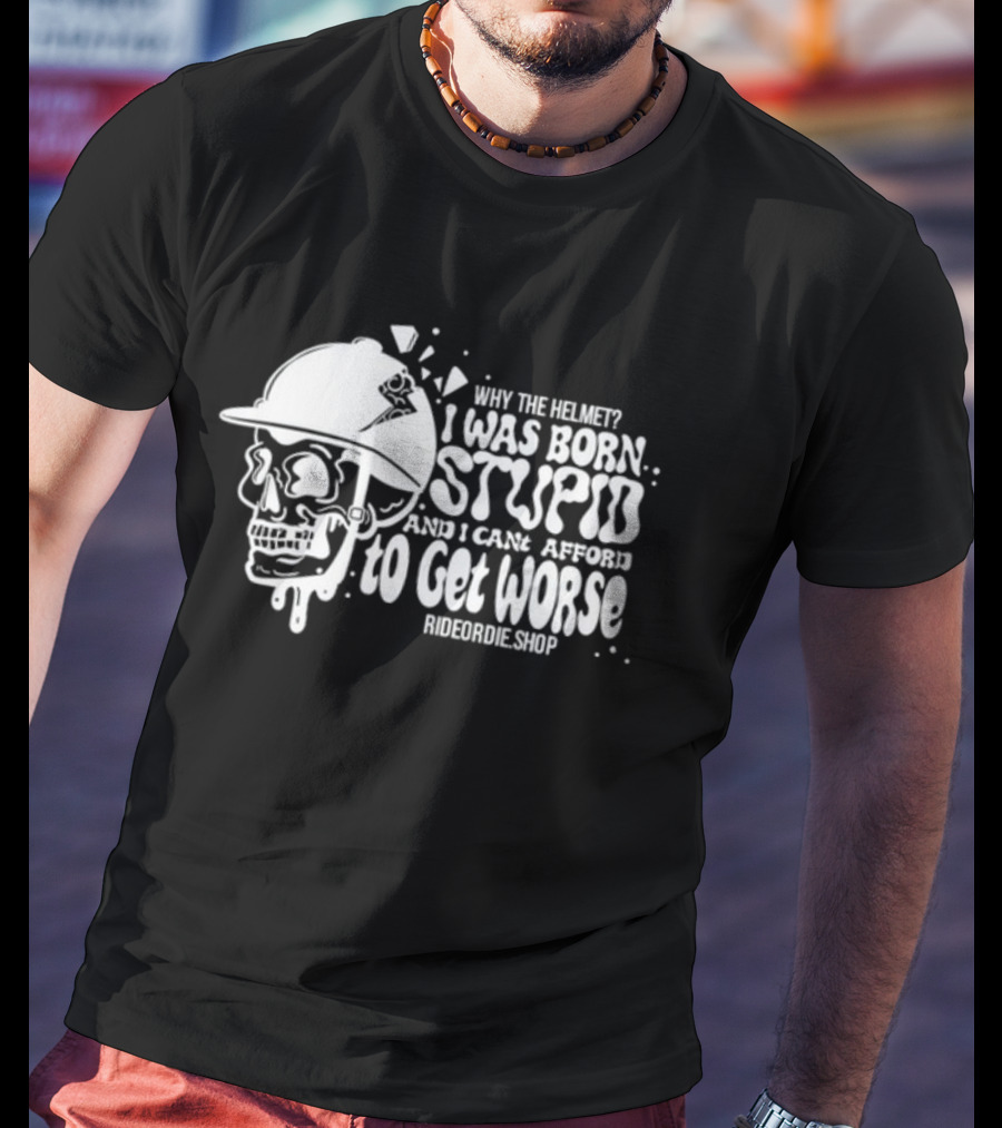 Why The Helmet I Was Born Stupid And I Cant Afford To Get Worse RideOrDie.shop T-Shirt