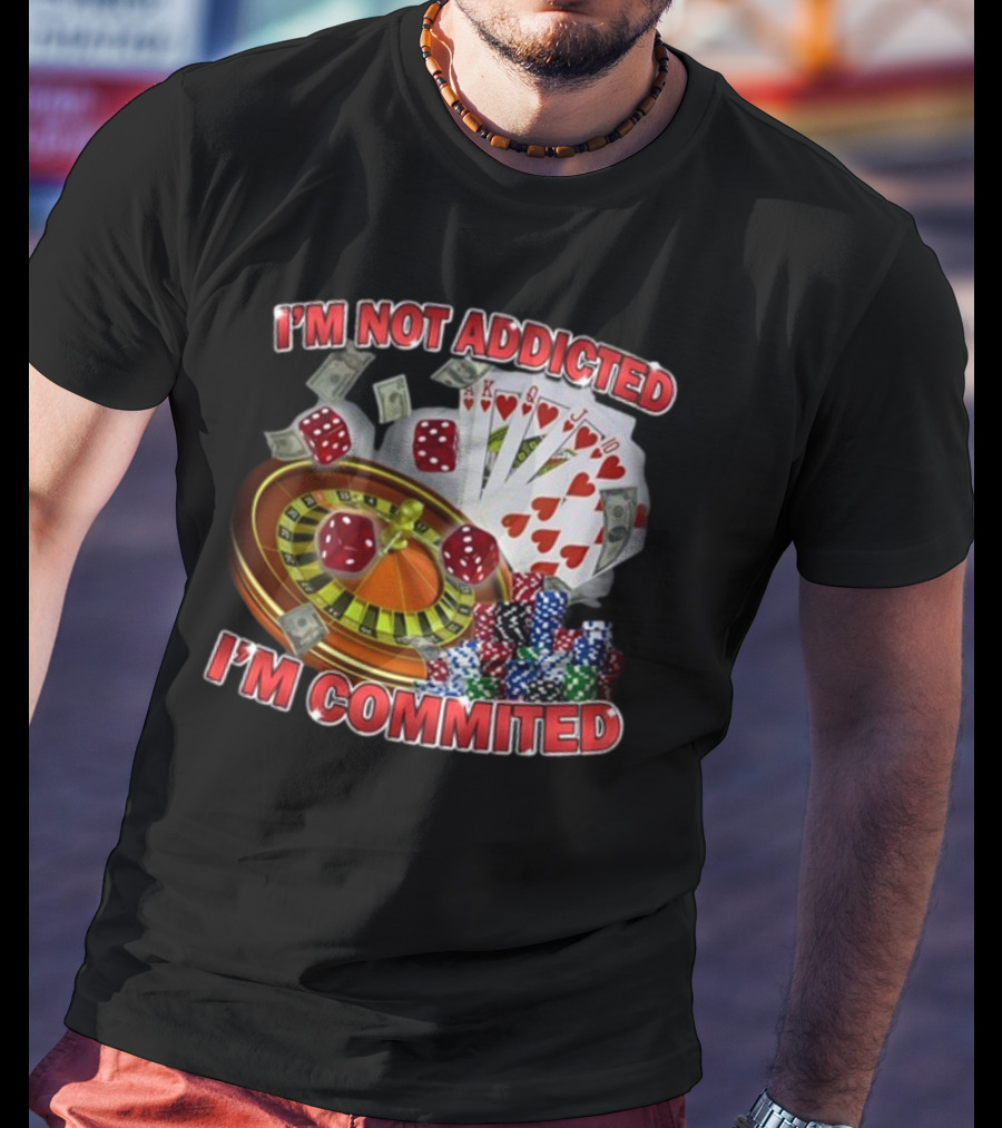 I'm Not Addicted I'm Committed Casino Roulette Poker Dice Chips Money T-Shirt