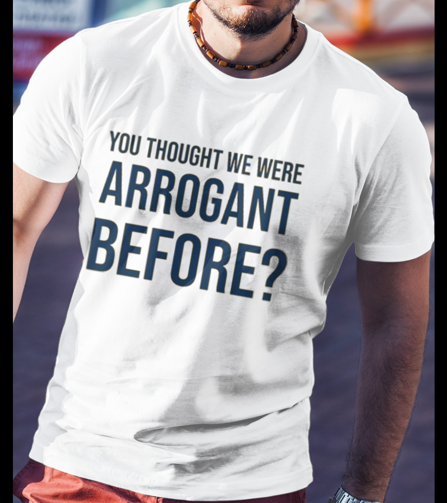 Undergroundshirts You Thought We Were Arrogant Before T-Shirt