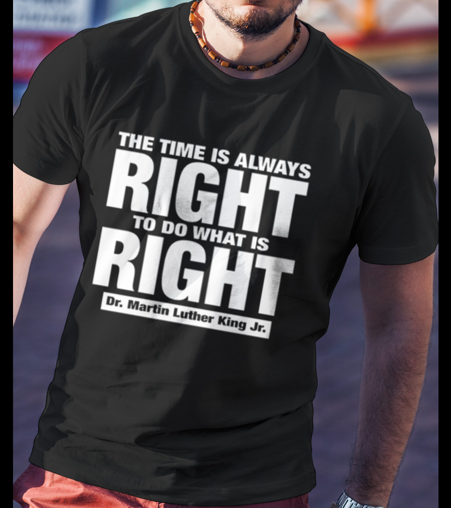 The Time Is Always Right To Do What Is Right Dr. Martin Luther King Jr T-Shirt
