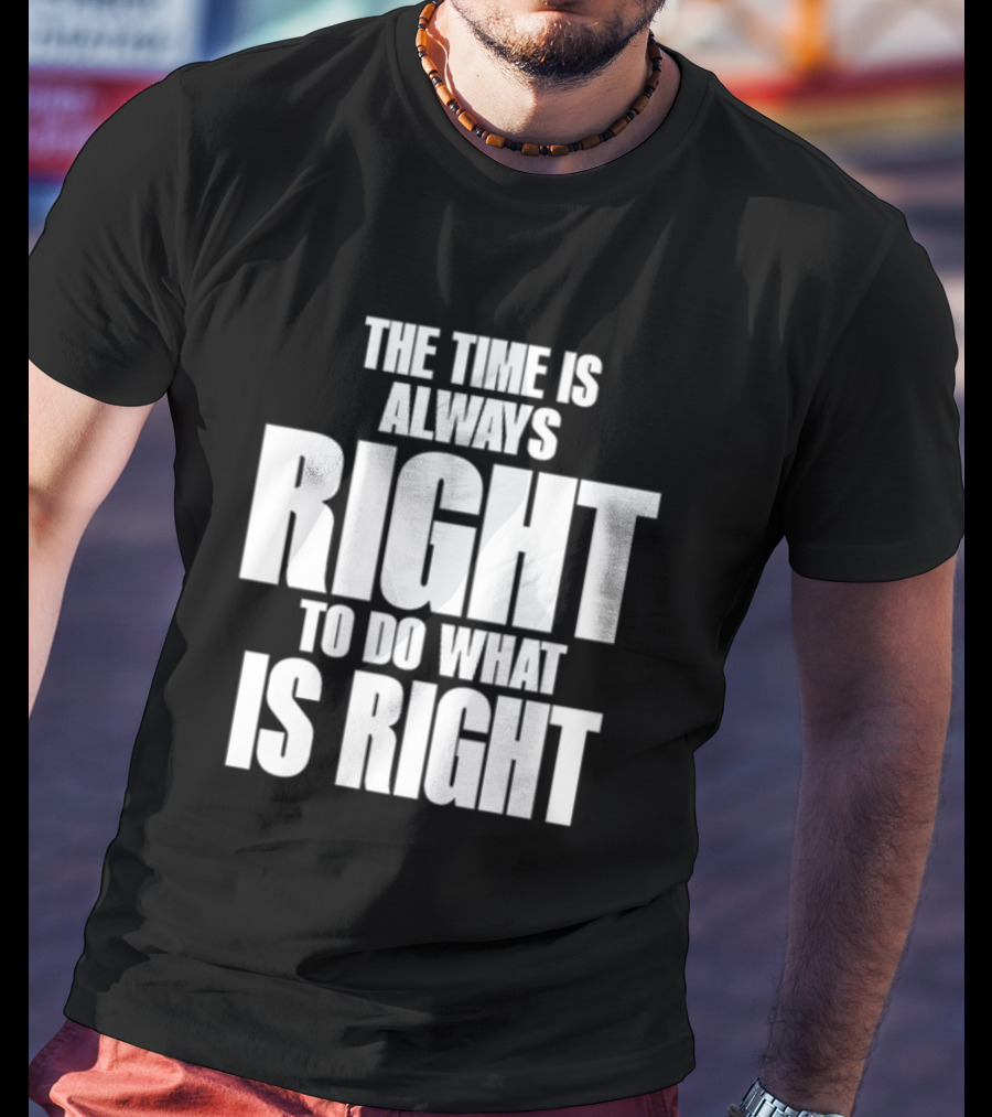 Dr. Martin Luther King Jr The Time Is Always Right To Do What Is Right Motivational Message T-Shirt