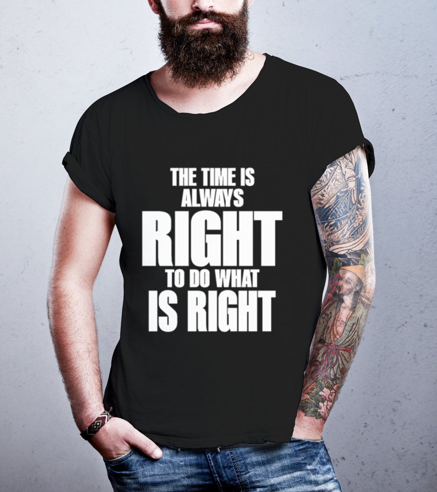 Dr. Martin Luther King Jr The Time Is Always Right To Do What Is Right Motivational Message T-Shirt