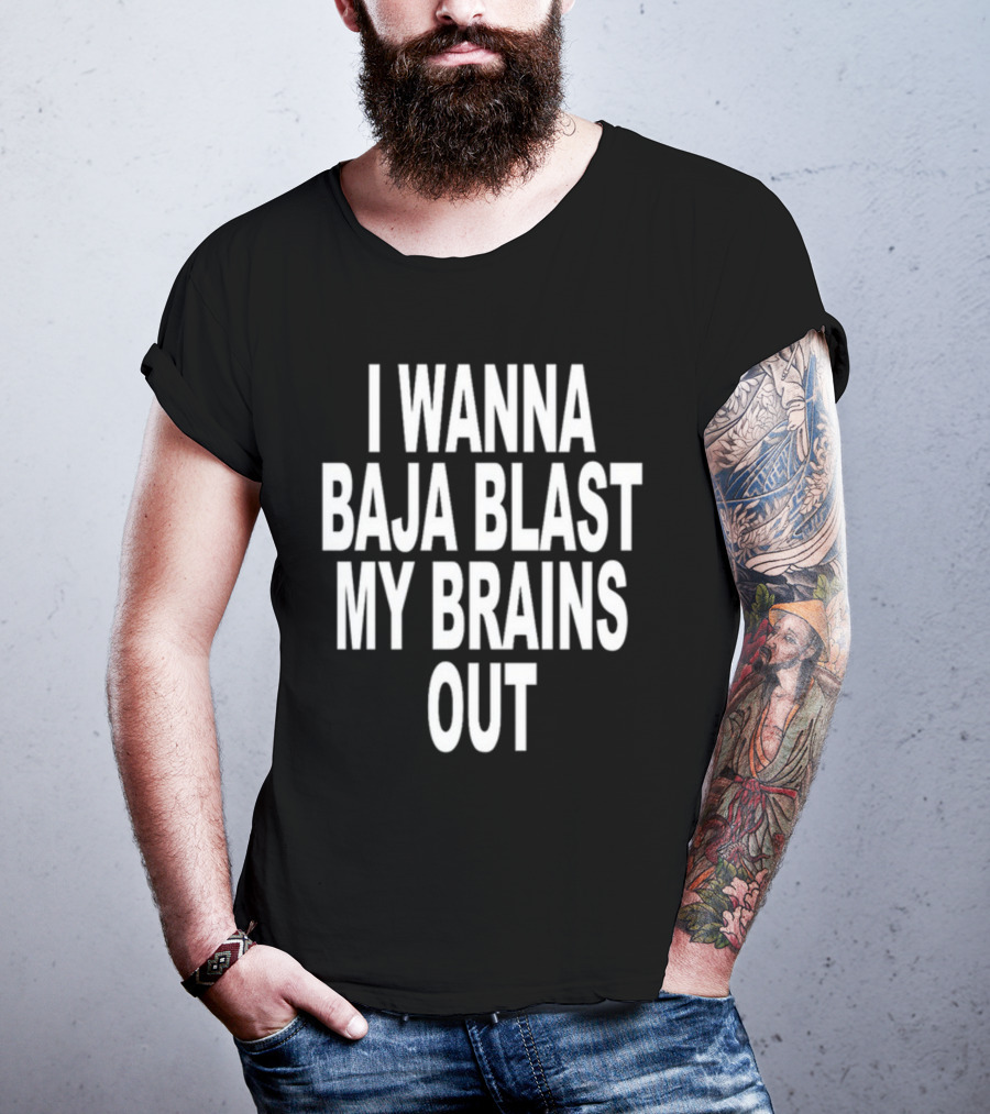 Shoprevive I Wanna Baja Blast My Brains Out T-Shirt