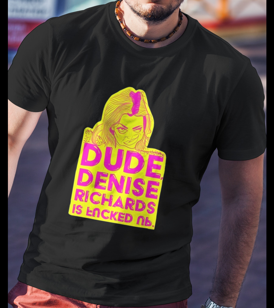 Dude Denise Richards Is Encked Ль Retro Pop T-Shirt