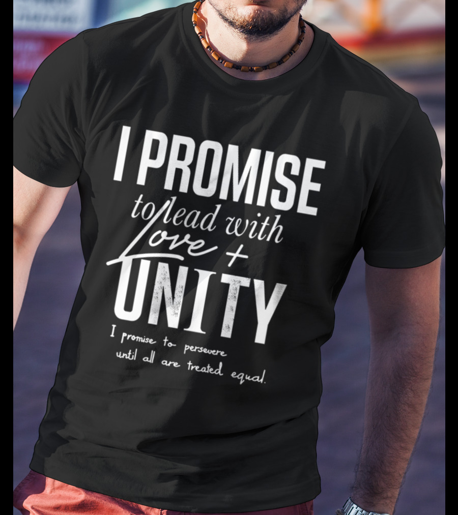 I Promise To Lead With Love Unity Persevere Until All Are Treated Equal T-Shirt