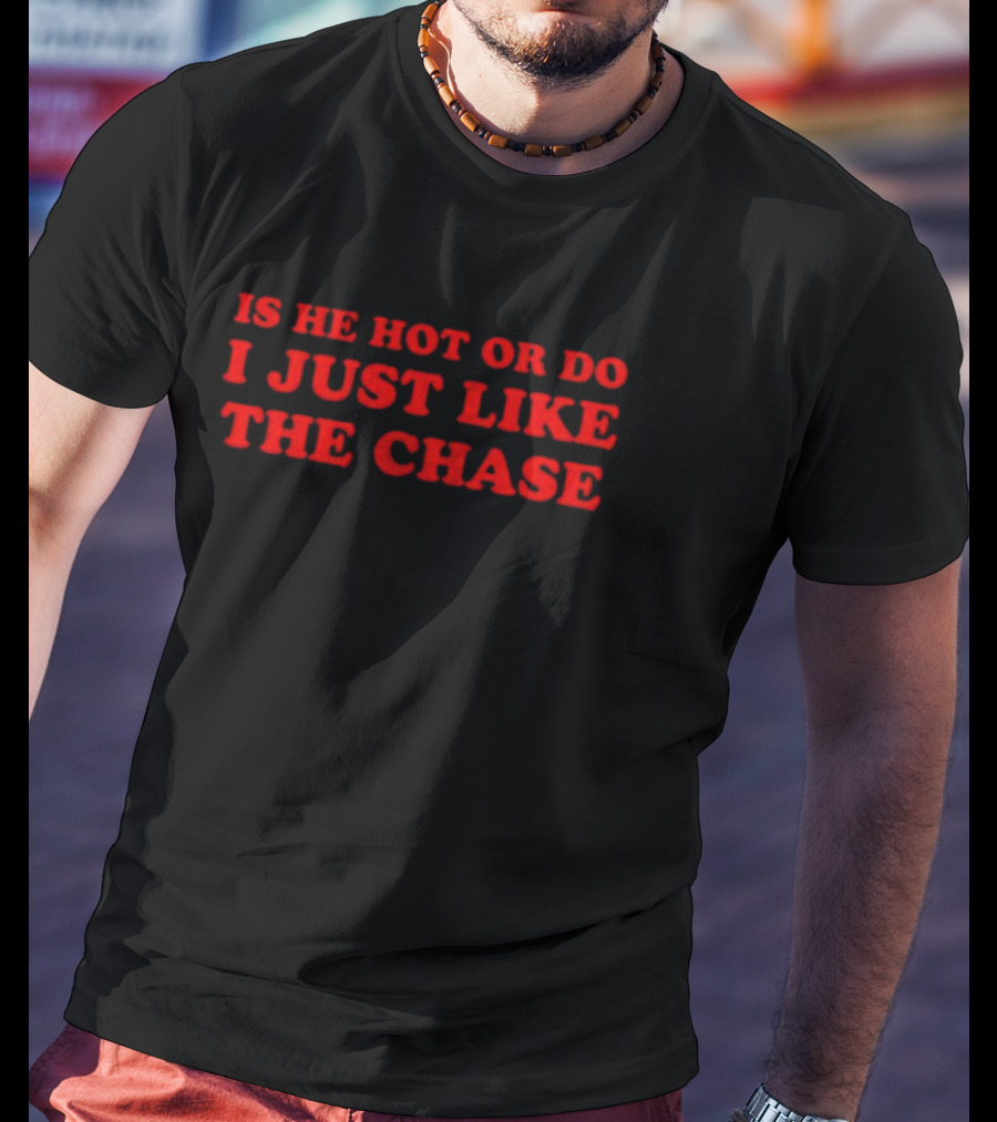 Is He Hot Or Do I Just Like The Chase Shopellesong T-Shirt