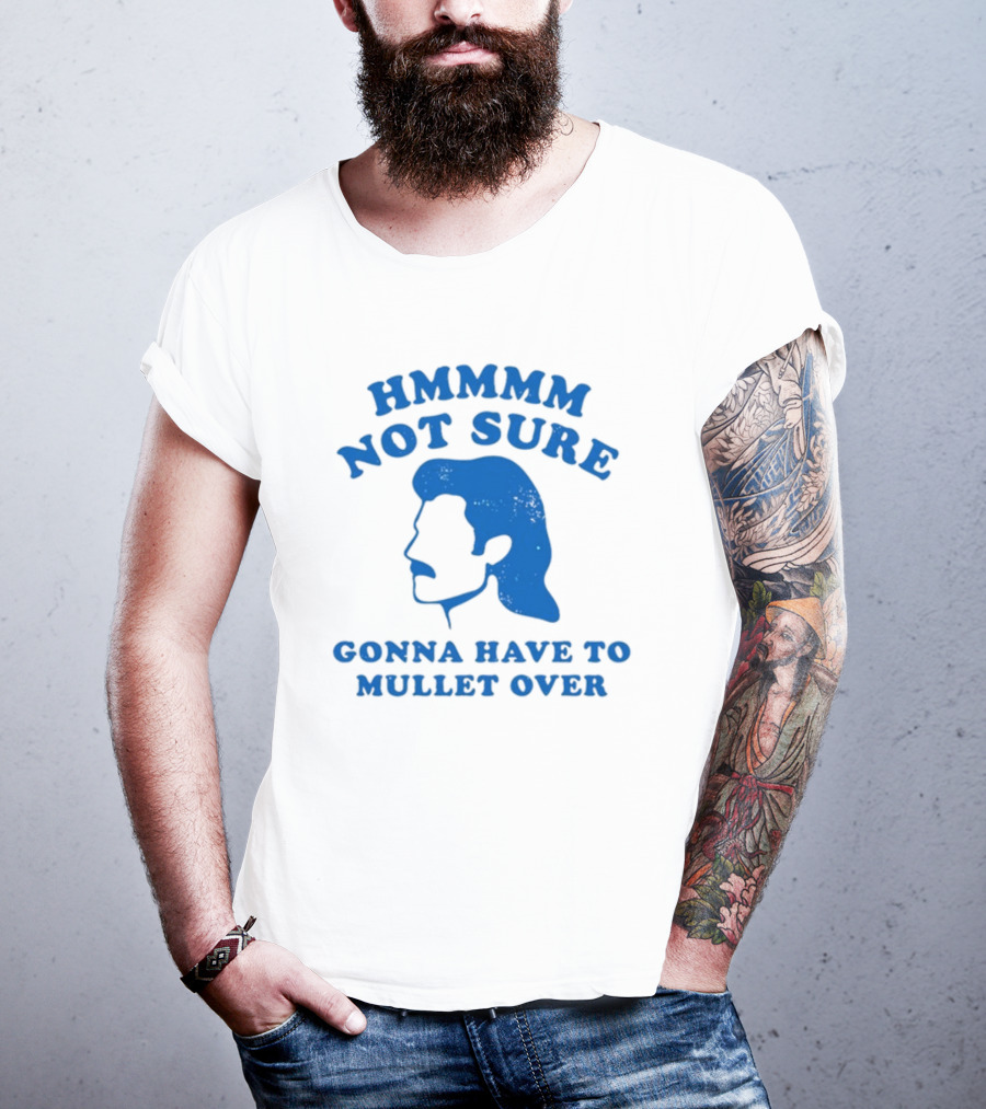 HMMMM Not Sure Gonna Have To Mullet Over T-Shirt