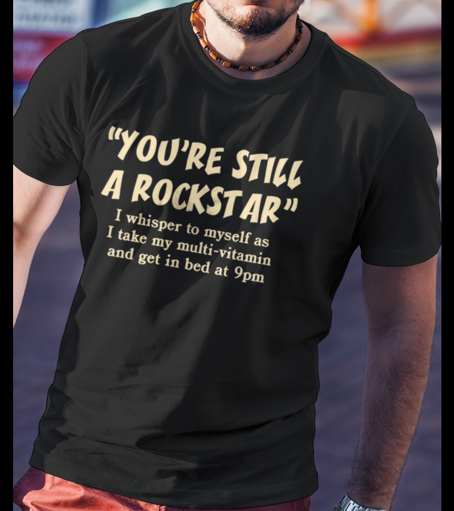 You're Still A Rockstar I Whisper To Myself As I Take My Multi-Vitamin And Get In Bed At 9pm T-Shirt