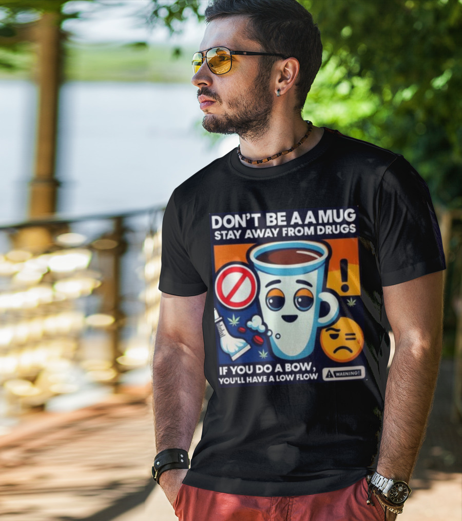 DON'T BE A A MUG STAY AWAY FROM DRUGS IF YOU DO A BOW YOU'LL HAVE A LOW FLOW T-Shirt
