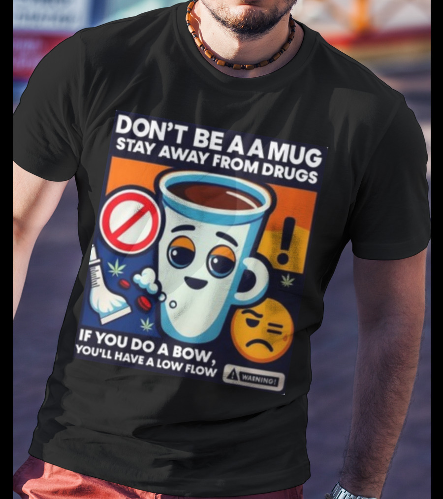 DON'T BE A A MUG STAY AWAY FROM DRUGS IF YOU DO A BOW YOU'LL HAVE A LOW FLOW T-Shirt