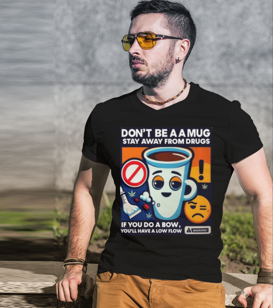 DON'T BE A A MUG STAY AWAY FROM DRUGS IF YOU DO A BOW YOU'LL HAVE A LOW FLOW T-Shirt
