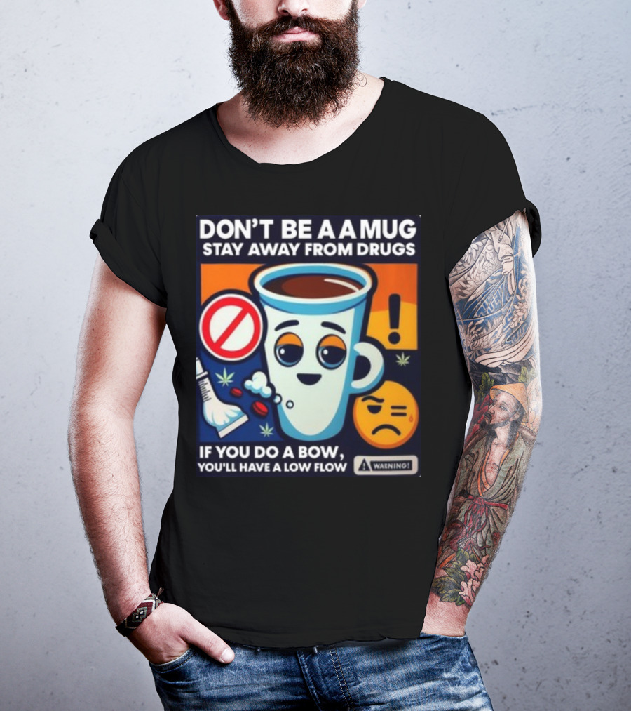 DON'T BE A A MUG STAY AWAY FROM DRUGS IF YOU DO A BOW YOU'LL HAVE A LOW FLOW T-Shirt