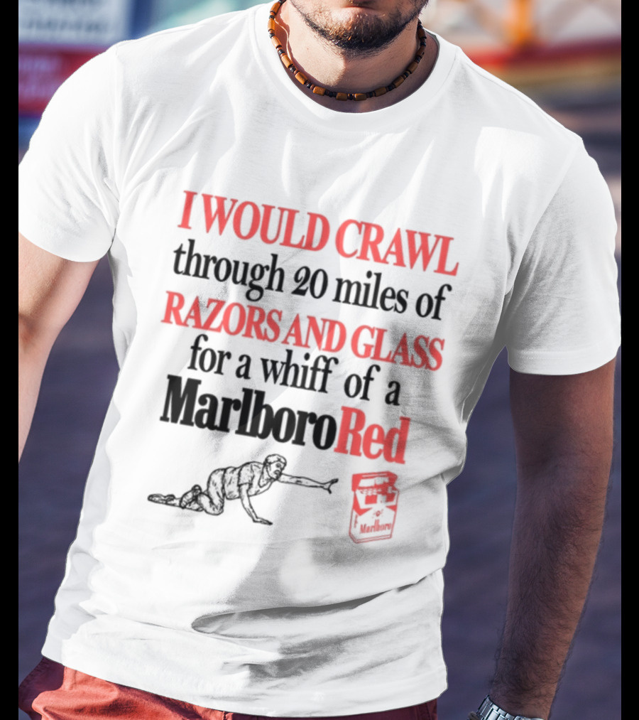 I Would Crawl Through 20 Miles Of Razors And Glass For A Whiff Of A Marlboro Red T-Shirt