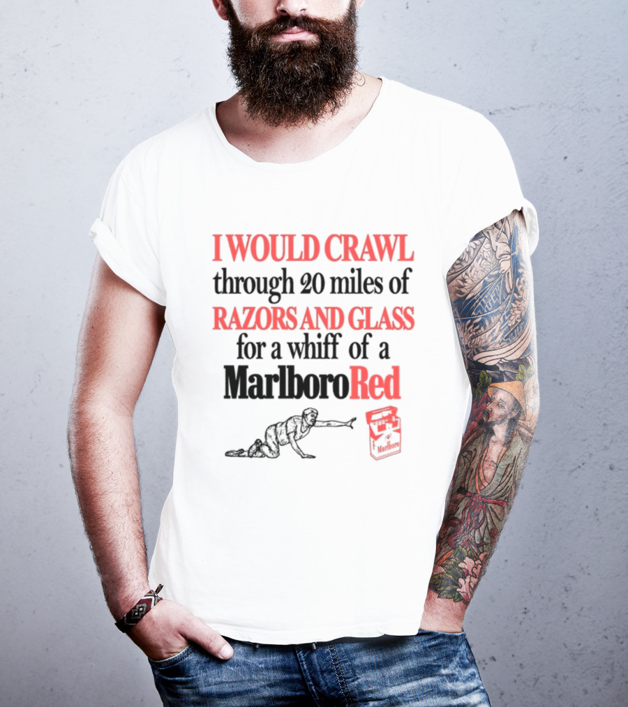 I Would Crawl Through 20 Miles Of Razors And Glass For A Whiff Of A Marlboro Red T-Shirt