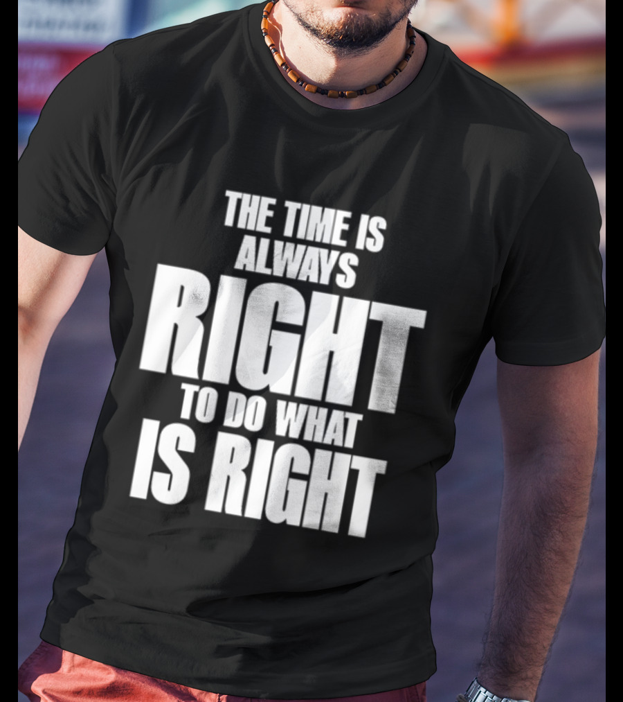 The Time Is Always Right To Do What Is Right Inspirational Crewneck T-Shirt