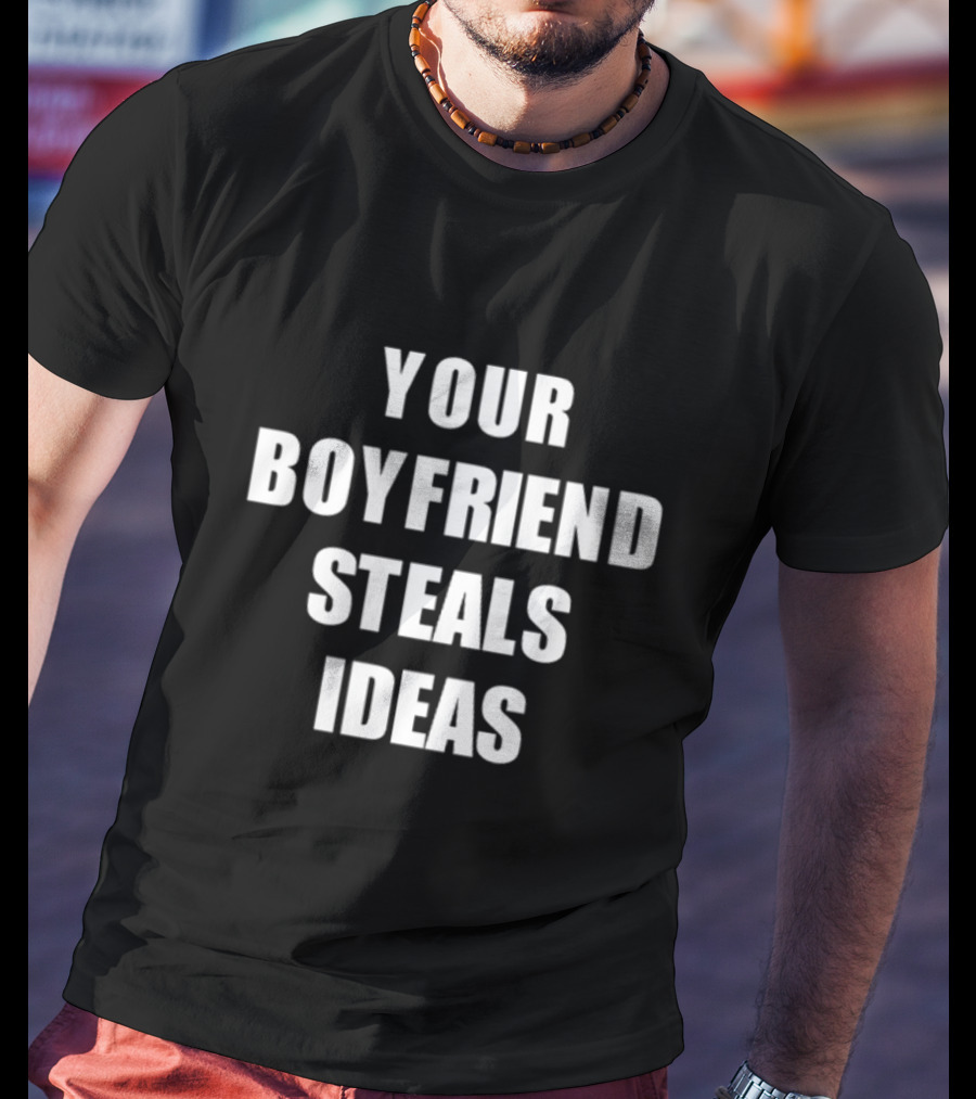 YOUR BOYFRIEND STEALS IDEAS T-Shirt