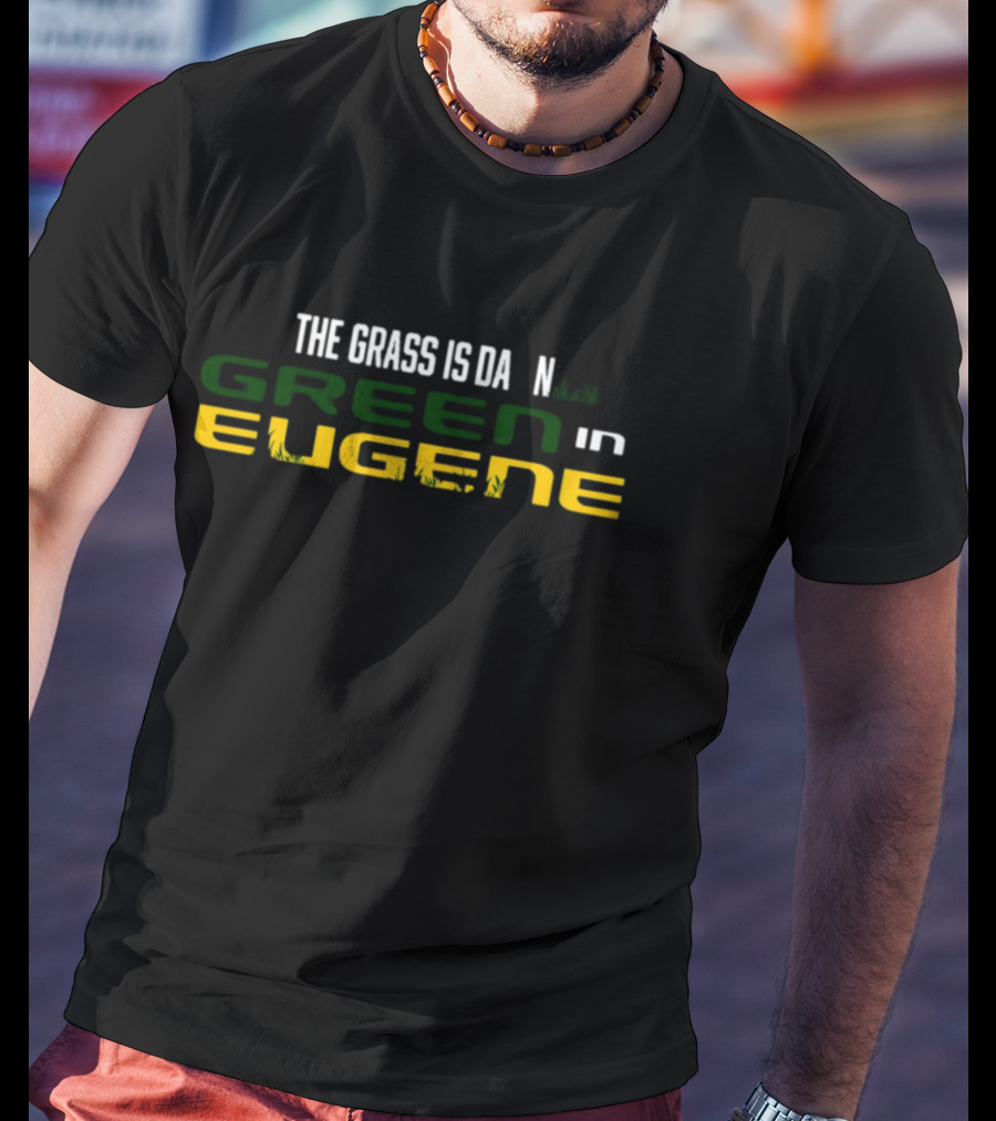 The Grass Is Green In Eugene T-Shirt