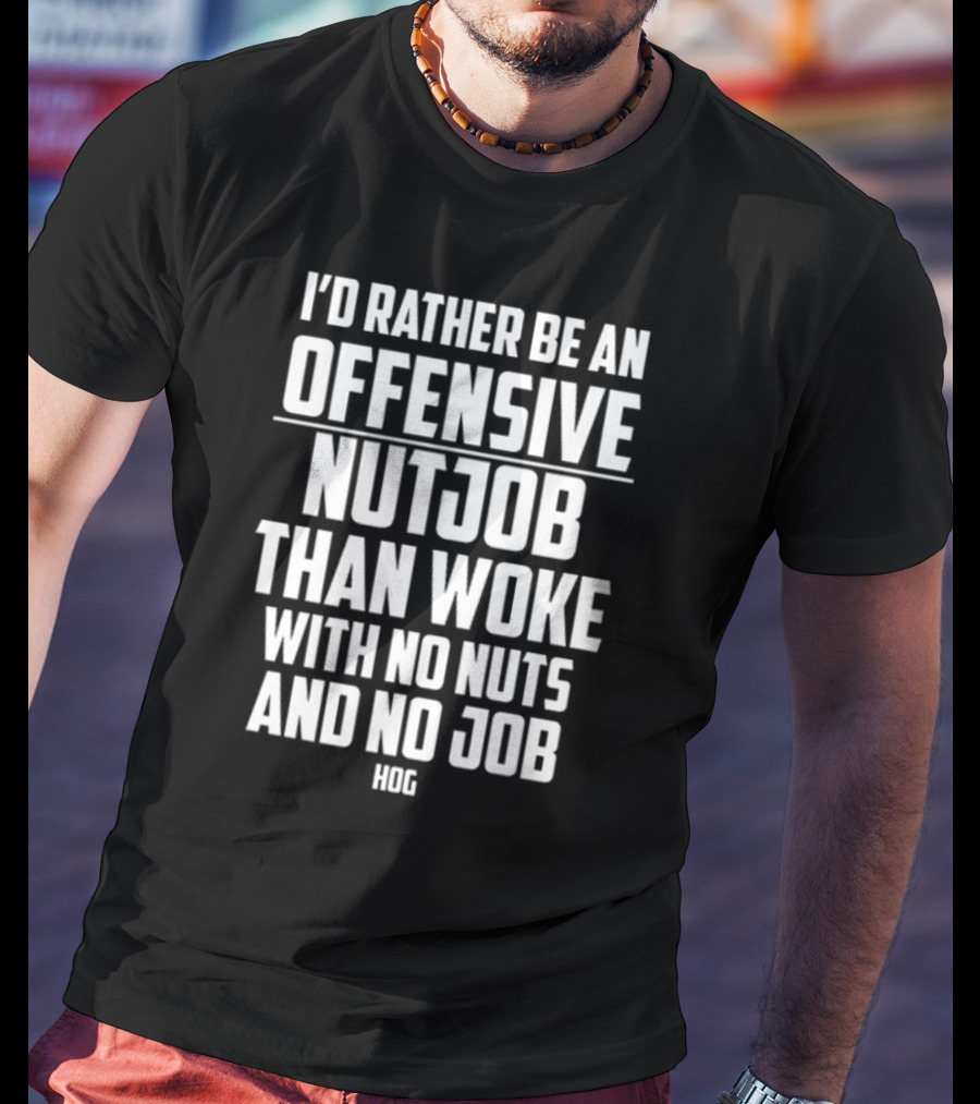 I'D Rather Be An Offensive Nutjob Than Woke With No Nuts And No Job Hog T-Shirt