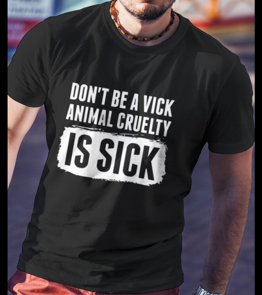 Don't Be A Vick Animal Cruelty Is Sick T-Shirt