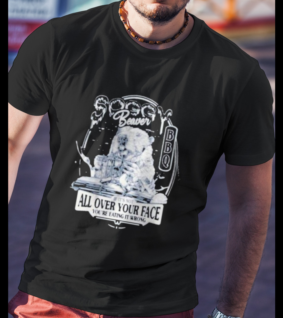 Soggy Beaver BBQ If It’s Not All Over Your Face You’re Eating It Wrong T-Shirt
