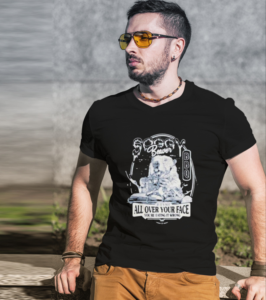 Soggy Beaver BBQ If It’s Not All Over Your Face You’re Eating It Wrong T-Shirt