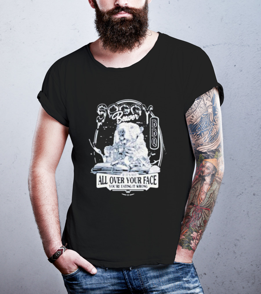 Soggy Beaver BBQ If It’s Not All Over Your Face You’re Eating It Wrong T-Shirt