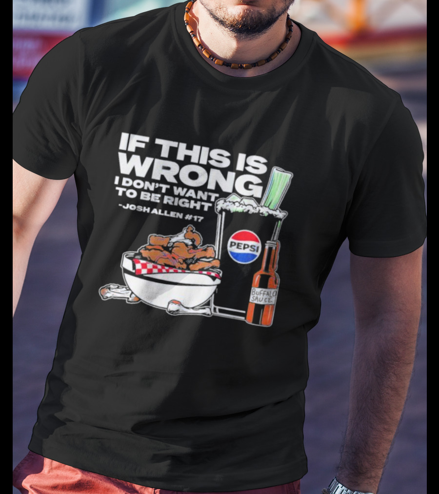 If This Is Wrong I Don’t Want To Be Right Josh Allen #17 Buffalo Sauce Pepsi T-Shirt