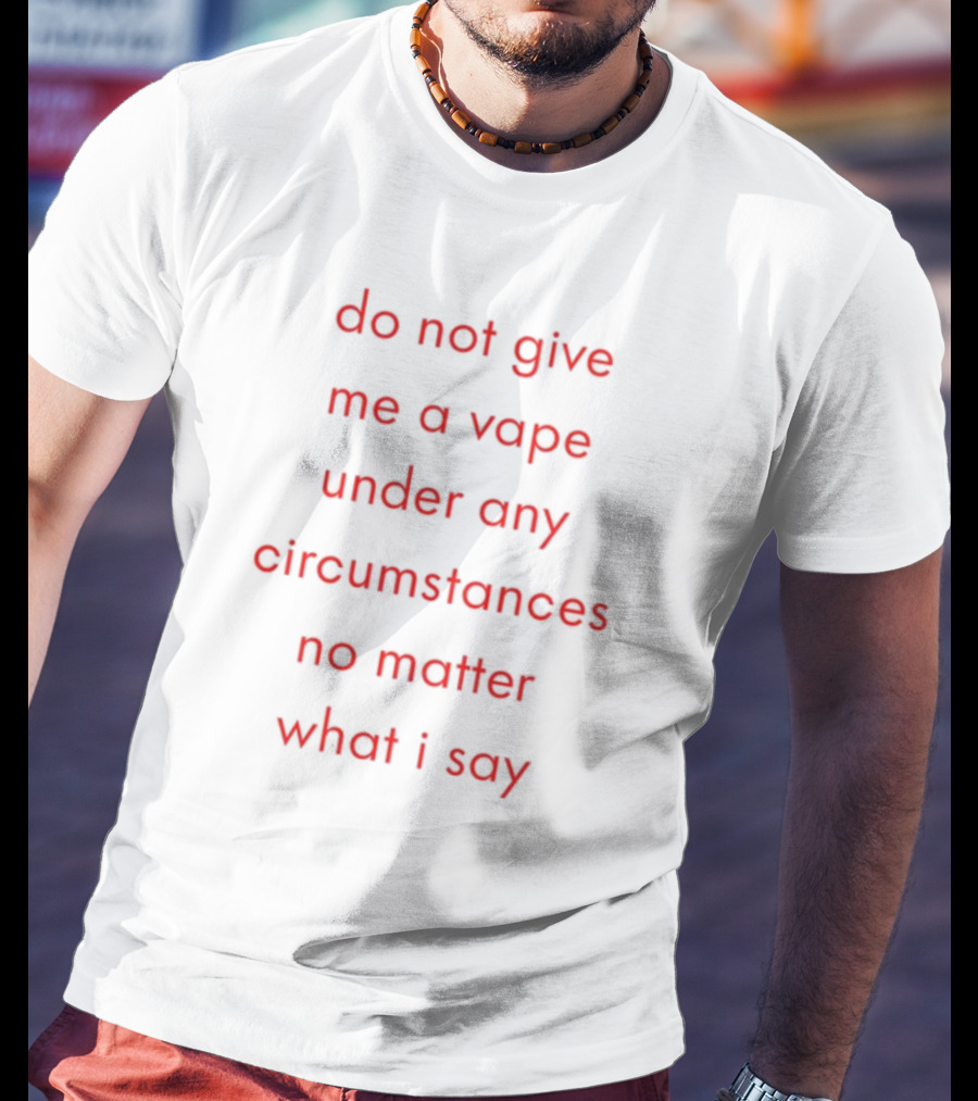 Emotional Club Do Not Give Me A Vape No Matter What I Say Under Any Circumstances T-Shirt