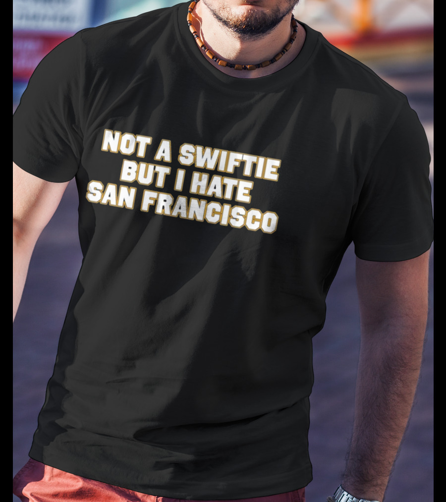 Not A Swiftie But I Hate San Francisco T-Shirt